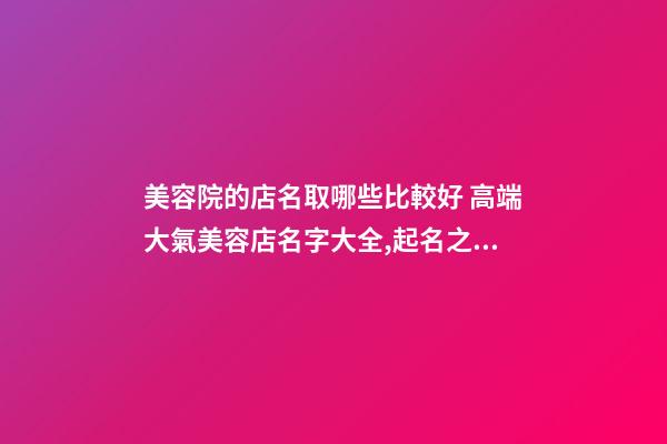 美容院的店名取哪些比較好 高端大氣美容店名字大全,起名之家-第1張-店鋪起名-玄機派